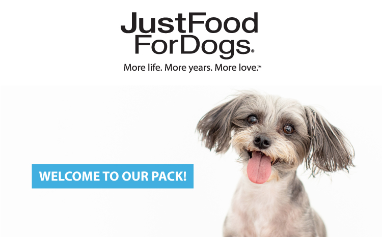 JustFood ForDogs. More life. More years. More lover WELCOME TO OUR PACK! 